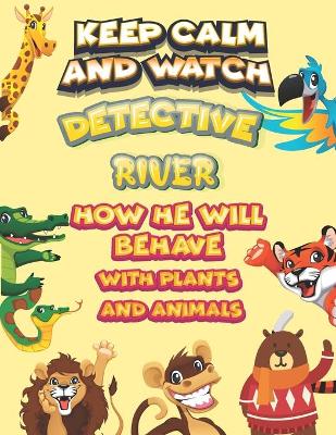 Book cover for keep calm and watch detective River how he will behave with plant and animals