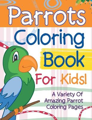 Book cover for Parrots Coloring Book For Kids! A Variety Of Amazing Parrot Coloring Pages