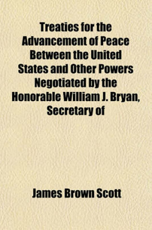 Cover of Treaties for the Advancement of Peace Between the United States and Other Powers Negotiated by the Honorable William J. Bryan, Secretary of