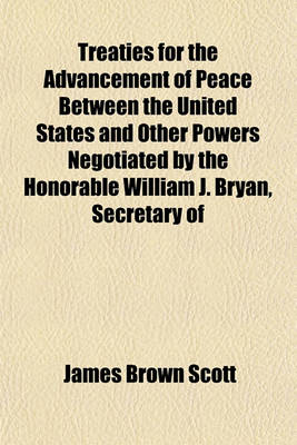 Book cover for Treaties for the Advancement of Peace Between the United States and Other Powers Negotiated by the Honorable William J. Bryan, Secretary of