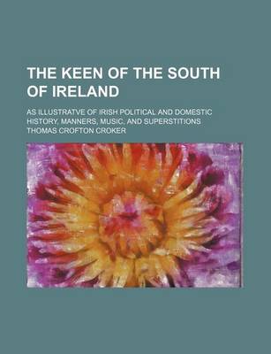 Book cover for The Keen of the South of Ireland; As Illustratve of Irish Political and Domestic History, Manners, Music, and Superstitions