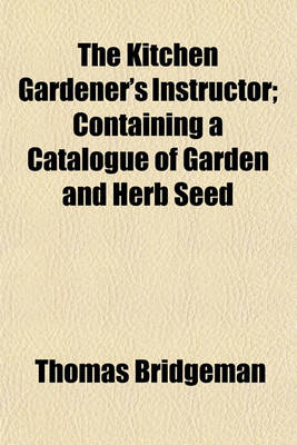 Book cover for The Kitchen Gardener's Instructor; Containing a Catalogue of Garden and Herb Seed