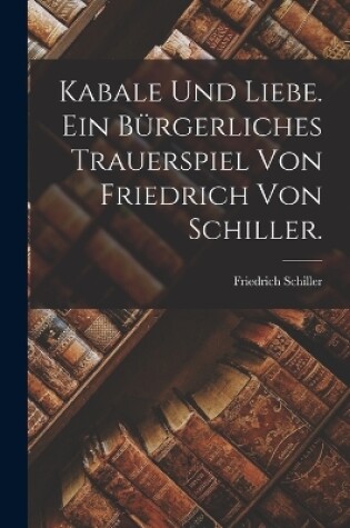 Cover of Kabale und Liebe. Ein bürgerliches Trauerspiel von Friedrich von Schiller.