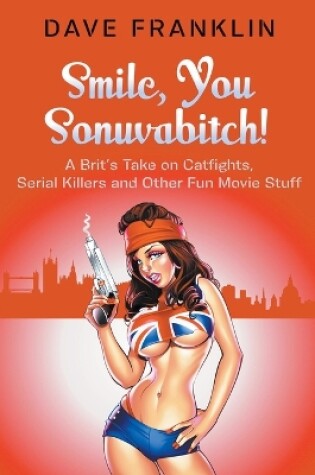 Cover of Smile, You Sonuvabitch! A Brit's Take on Catfights, Serial Killers and Other Fun Movie Stuff