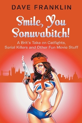 Cover of Smile, You Sonuvabitch! A Brit's Take on Catfights, Serial Killers and Other Fun Movie Stuff