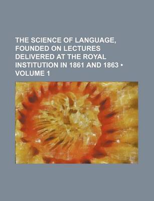 Book cover for The Science of Language, Founded on Lectures Delivered at the Royal Institution in 1861 and 1863 (Volume 1)