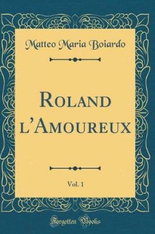 Cover of Roland l'Amoureux, Vol. 1 (Classic Reprint)
