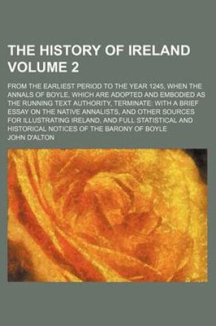 Cover of The History of Ireland Volume 2; From the Earliest Period to the Year 1245, When the Annals of Boyle, Which Are Adopted and Embodied as the Running Text Authority, Terminate with a Brief Essay on the Native Annalists, and Other Sources for Illustrating IR