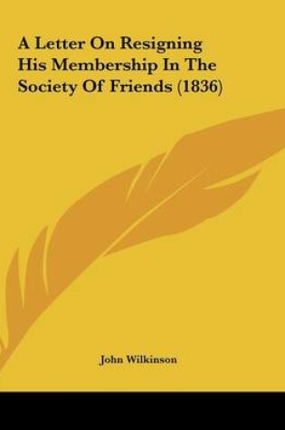 Cover of A Letter On Resigning His Membership In The Society Of Friends (1836)