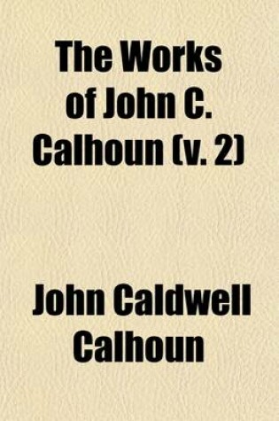 Cover of Speeches of John C. Calhoun Delivered in the House of Representatives and in the Senate of the United States Volume 2