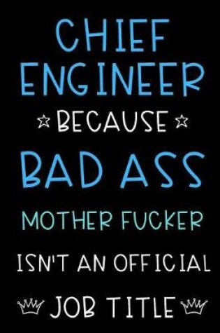 Cover of Chief Engineer Because Bad Ass Mother Fucker Isn't An Official Title