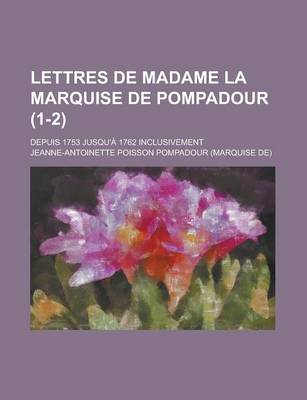 Book cover for Lettres de Madame La Marquise de Pompadour; Depuis 1753 Jusqu'a 1762 Inclusivement (1-2)