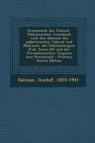 Cover of Grammatik Des Judisch-Palastinischen Aramaisch Nach Den Idiomen Des Palastinischen Talmud Und Midrasch, Des Onkelostargum (Cod. Socini 84) Und Der Jerusalemischen Targume Zum Pentateuch