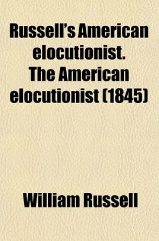 Cover of Russell's American Elocutionist. the American Elocutionist; Comprising 'Lessons in Enunciation', 'Exercises in Elocution', and 'Rudiments of Gesture', Etc