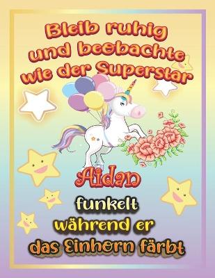 Book cover for Bleib ruhig und beobachte wie Superstar Aidan funkelt während sie das Einhorn färbt