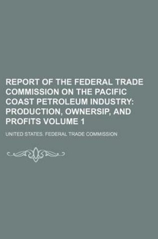 Cover of Report of the Federal Trade Commission on the Pacific Coast Petroleum Industry Volume 1