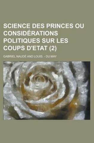 Cover of Science Des Princes Ou Considerations Politiques Sur Les Coups D'Etat (2 )