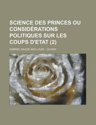 Book cover for Science Des Princes Ou Considerations Politiques Sur Les Coups D'Etat (2 )