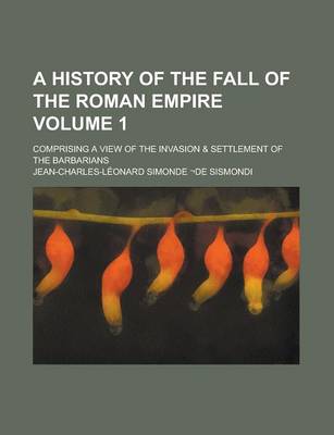 Book cover for A History of the Fall of the Roman Empire; Comprising a View of the Invasion & Settlement of the Barbarians Volume 1