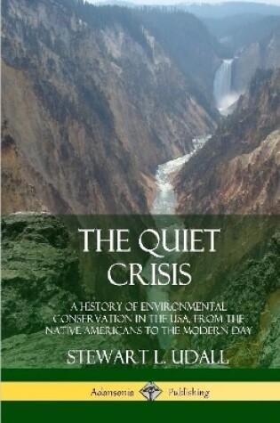 Cover of The Quiet Crisis: A History of Environmental Conservation in the USA, from the Native Americans to the Modern Day (Hardcover)