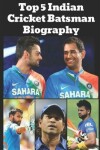 Book cover for Top 5 Indian Cricket Batsman Biography