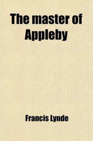 Cover of The Master of Appleby; A Novel Concerning Itself in Part with the Great Struggle in the Two Carolinas But Chiefly with the Adventures Therein of Two Gentlemen Who Loved One and the Same Lady