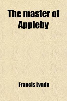 Book cover for The Master of Appleby; A Novel Concerning Itself in Part with the Great Struggle in the Two Carolinas But Chiefly with the Adventures Therein of Two Gentlemen Who Loved One and the Same Lady