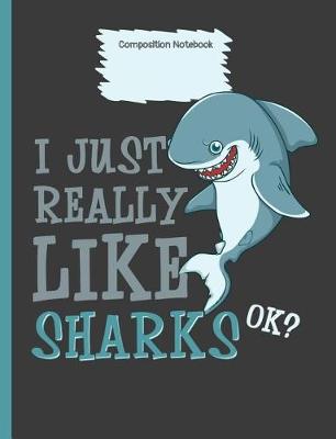 Book cover for I Just Really Like Sharks Ok? Composition Notebook