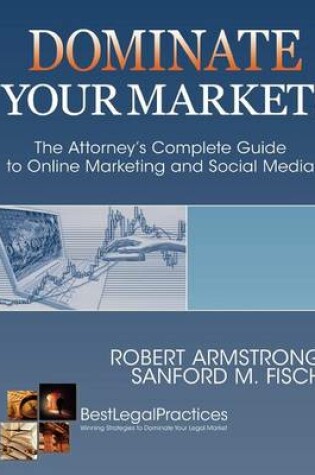 Cover of Dominate Your Market! The Attorney's Complete Guide to Online Marketing and Social Media