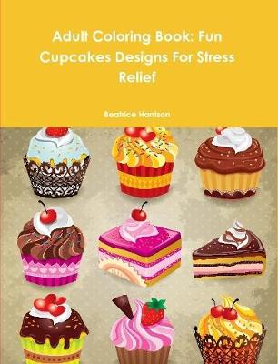 Book cover for Adult Coloring Book: Fun Cupcakes Designs For Stress Relief