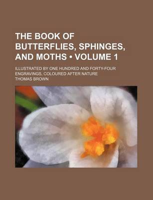 Book cover for The Book of Butterflies, Sphinges, and Moths (Volume 1); Illustrated by One Hundred and Forty-Four Engravings, Coloured After Nature