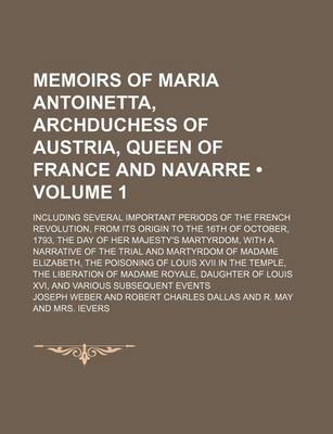 Book cover for Memoirs of Maria Antoinetta, Archduchess of Austria, Queen of France and Navarre (Volume 1); Including Several Important Periods of the French Revolution, from Its Origin to the 16th of October, 1793, the Day of Her Majesty's Martyrdom, with a Narrative O