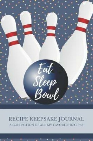 Cover of Eat Sleep Bowl. A Recipe Keepsake Journal. A Collection of All My Favorite Recipes