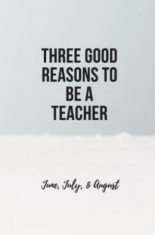 Cover of Three Good Reasons to Be a Teacher, 200-page Lined Journal