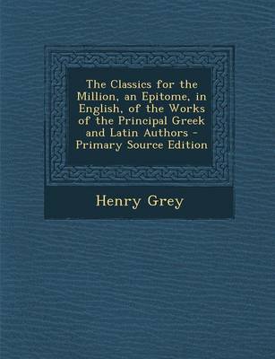 Book cover for The Classics for the Million, an Epitome, in English, of the Works of the Principal Greek and Latin Authors - Primary Source Edition