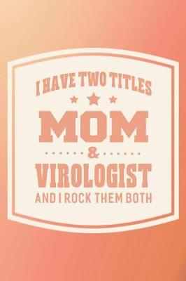 Book cover for I Have Two Titles Mom & Virologist And I Rock Them Both