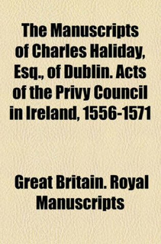 Cover of The Manuscripts of Charles Haliday, Esq., of Dublin. Acts of the Privy Council in Ireland, 1556-1571