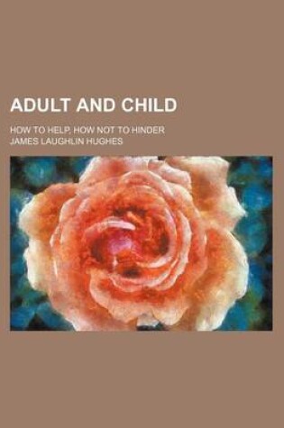 Cover of Adult and Child; How to Help, How Not to Hinder