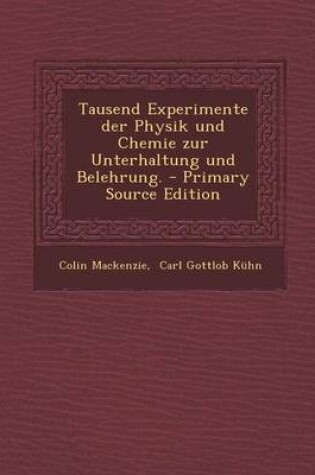 Cover of Tausend Experimente Der Physik Und Chemie Zur Unterhaltung Und Belehrung. - Primary Source Edition