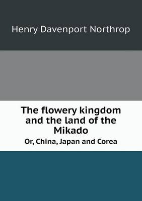 Book cover for The flowery kingdom and the land of the Mikado Or, China, Japan and Corea