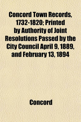 Book cover for Concord Town Records, 1732-1820; Printed by Authority of Joint Resolutions Passed by the City Council April 9, 1889, and February 13, 1894