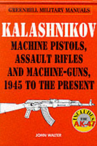 Cover of Kalashnikov: Machine Pistols, Assault Rifles and Machine-guns, 1945 to the Present