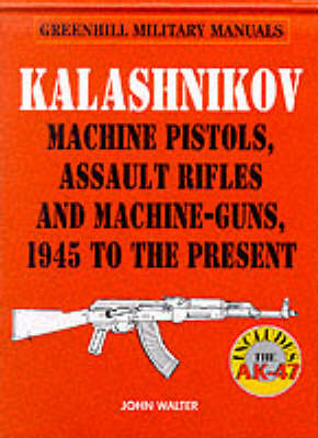 Book cover for Kalashnikov: Machine Pistols, Assault Rifles and Machine-guns, 1945 to the Present