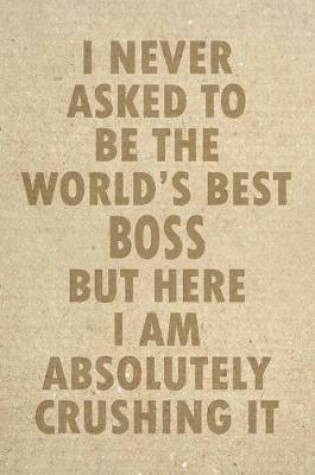 Cover of I Never Asked To Be The World's Best Boss But Here I Am Absolutely Crushing It