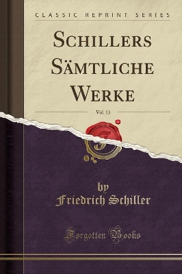 Book cover for Schillers Sämtliche Werke, Vol. 13 (Classic Reprint)