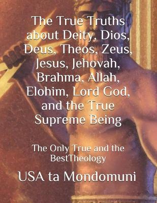 Book cover for The True Truths about Deity, Dios, Deus, Theos, Zeus, Jesus, Jehovah, Brahma, Allah, Elohim, Lord God, and the True Supreme Being