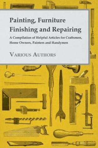 Cover of Painting, Furniture Finishing And Repairing - A Compilation Of Helpful Articles For Craftsmen, Home Owners, Painters And Handymen