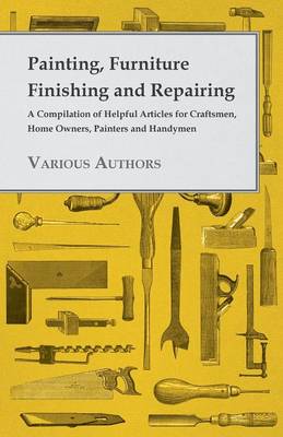 Book cover for Painting, Furniture Finishing And Repairing - A Compilation Of Helpful Articles For Craftsmen, Home Owners, Painters And Handymen