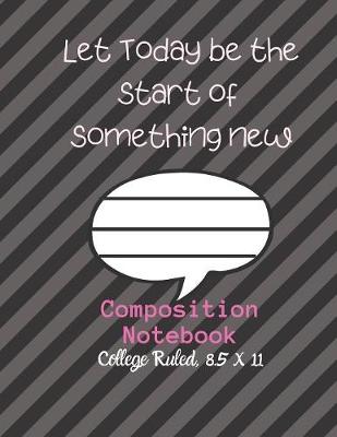 Book cover for Let Today be the start of something NEW Composition Notebook - College Ruled, 8.5 x 11