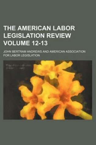 Cover of The American Labor Legislation Review Volume 12-13